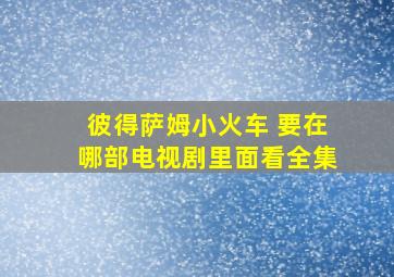 彼得萨姆小火车 要在哪部电视剧里面看全集